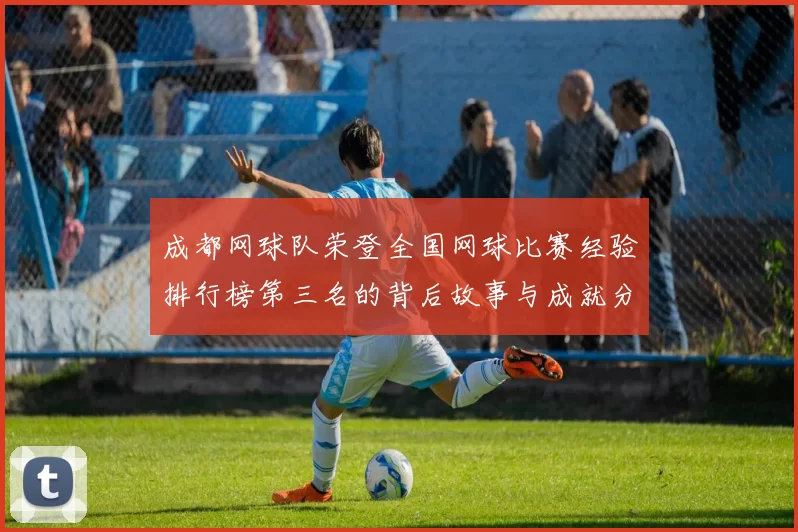 成都网球队荣登全国网球比赛经验排行榜第三名的背后故事与成就分析