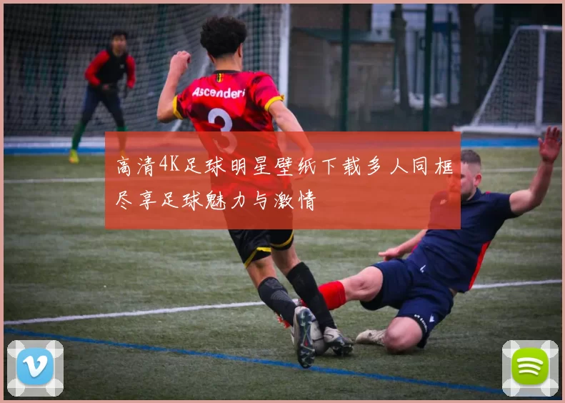 高清4K足球明星壁纸下载多人同框尽享足球魅力与激情