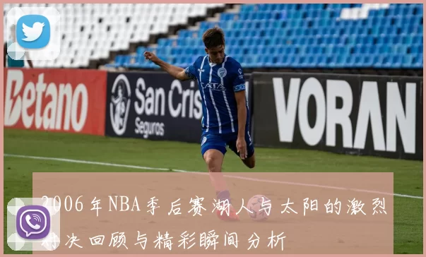 2006年NBA季后赛湖人与太阳的激烈对决回顾与精彩瞬间分析
