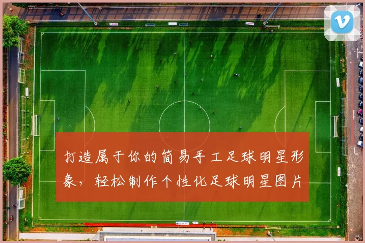 打造属于你的简易手工足球明星形象，轻松制作个性化足球明星图片教程