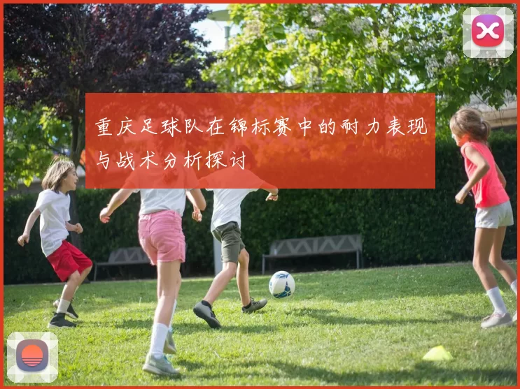重庆足球队在锦标赛中的耐力表现与战术分析探讨