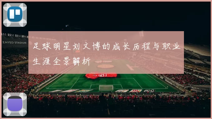 足球明星刘文博的成长历程与职业生涯全景解析