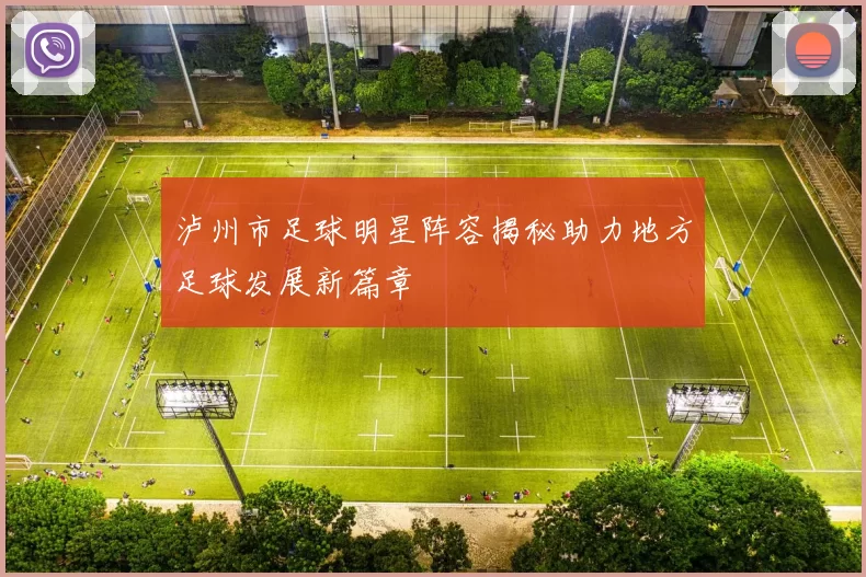泸州市足球明星阵容揭秘助力地方足球发展新篇章