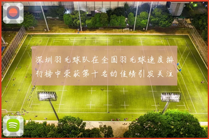 深圳羽毛球队在全国羽毛球速度排行榜中荣获第十名的佳绩引发关注