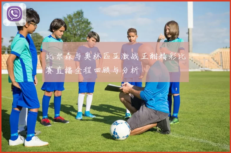 比尔森与奥林匹亚激战正酣精彩比赛直播全程回顾与分析