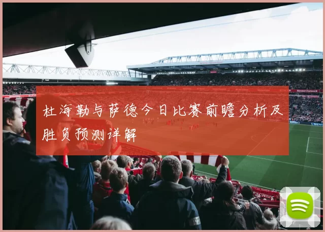 杜海勒与萨德今日比赛前瞻分析及胜负预测详解