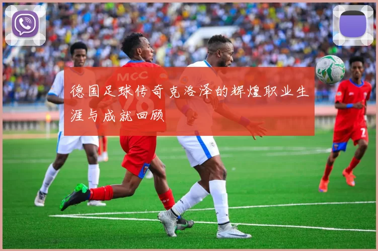德国足球传奇克洛泽的辉煌职业生涯与成就回顾