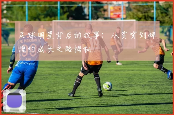 足球明星背后的故事：从贫穷到辉煌的成长之路揭秘