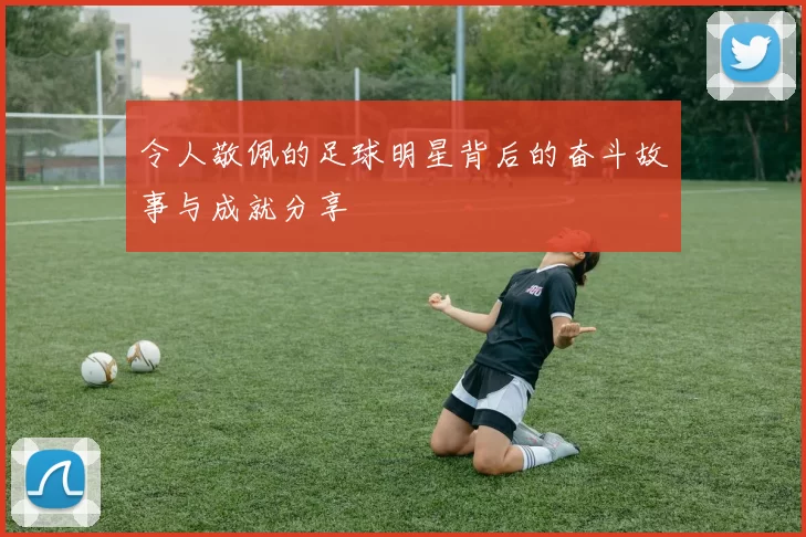 令人敬佩的足球明星背后的奋斗故事与成就分享