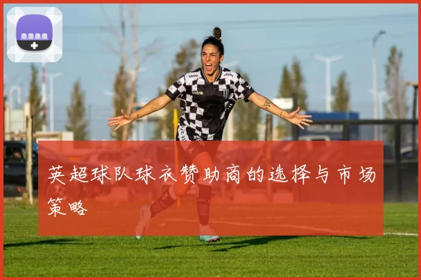 英超球队球衣赞助商的选择与市场策略