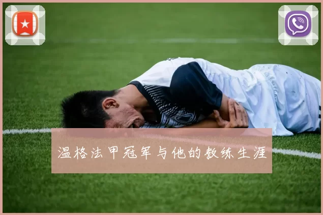 温格法甲冠军与他的教练生涯