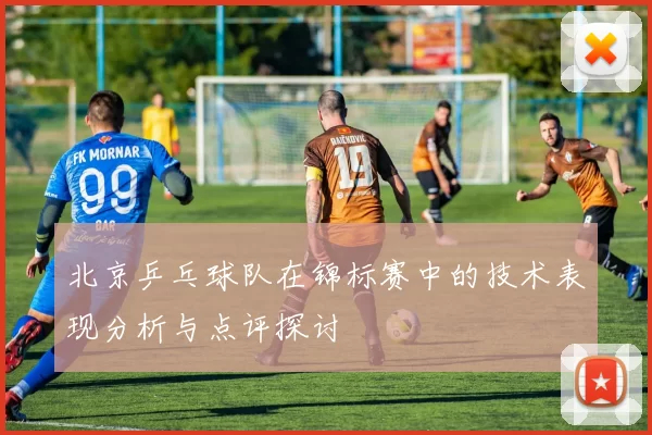 北京乒乓球队在锦标赛中的技术表现分析与点评探讨