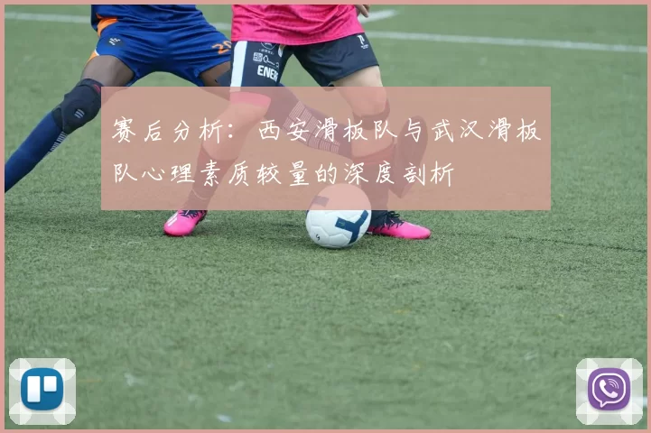 赛后分析：西安滑板队与武汉滑板队心理素质较量的深度剖析