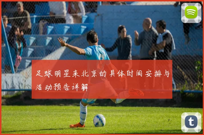 足球明星来北京的具体时间安排与活动预告详解