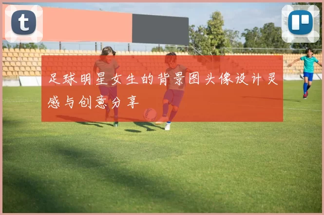 足球明星女生的背景图头像设计灵感与创意分享