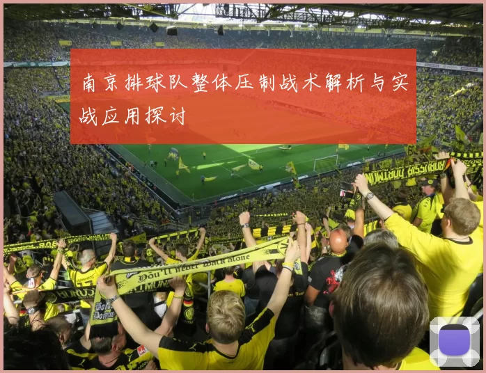 南京排球队整体压制战术解析与实战应用探讨