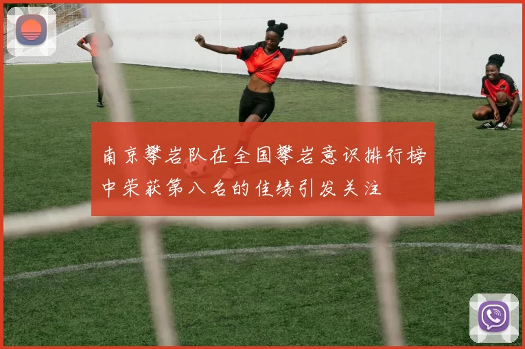 南京攀岩队在全国攀岩意识排行榜中荣获第八名的佳绩引发关注