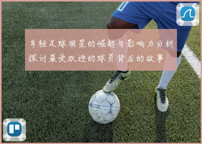 年轻足球明星的崛起与影响力分析探讨最受欢迎的球员背后的故事