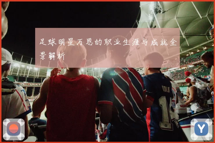 足球明星万恩的职业生涯与成就全景解析