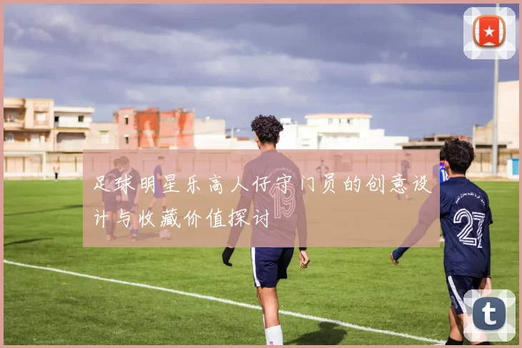 足球明星乐高人仔守门员的创意设计与收藏价值探讨