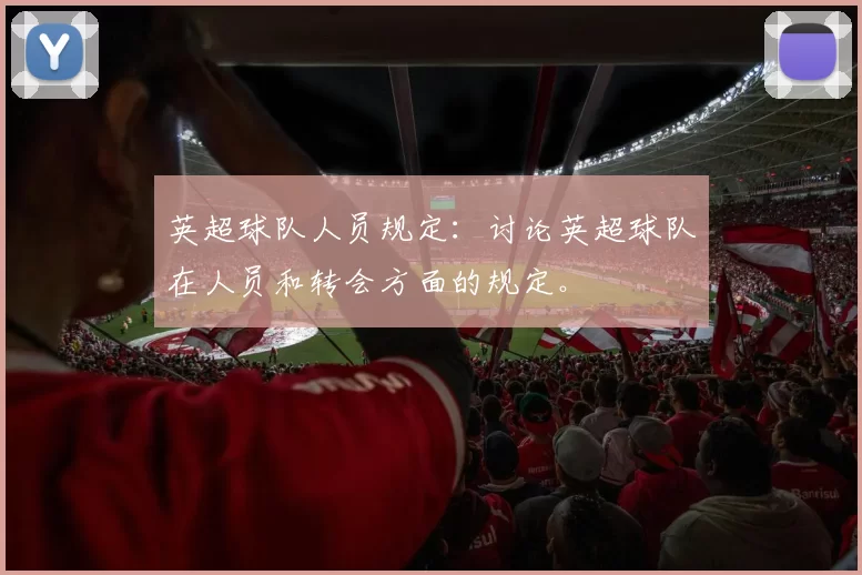 英超球队人员规定：讨论英超球队在人员和转会方面的规定。