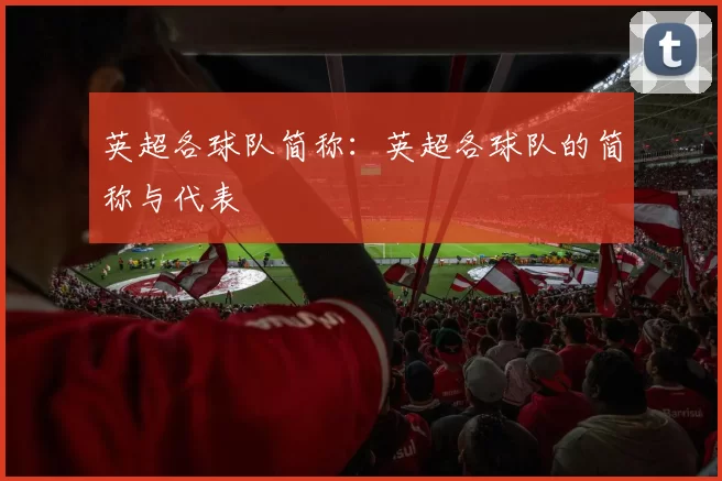 英超各球队简称：英超各球队的简称与代表