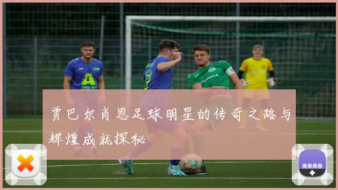 贾巴尔肖恩足球明星的传奇之路与辉煌成就探秘