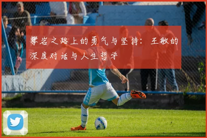 攀岩之路上的勇气与坚持：王敏的深度对话与人生哲学
