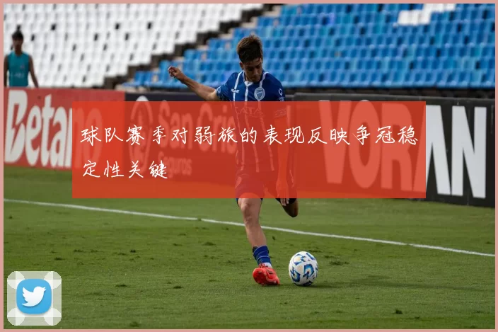 球队赛季对弱旅的表现反映争冠稳定性关键