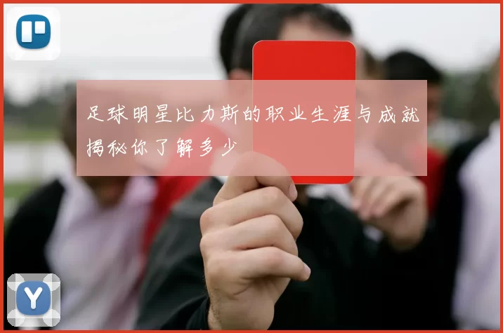 足球明星比力斯的职业生涯与成就揭秘你了解多少
