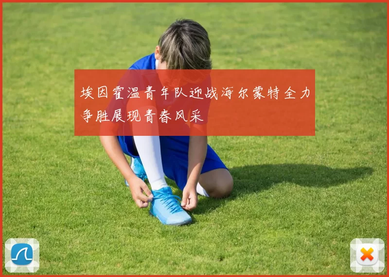 埃因霍温青年队迎战海尔蒙特全力争胜展现青春风采
