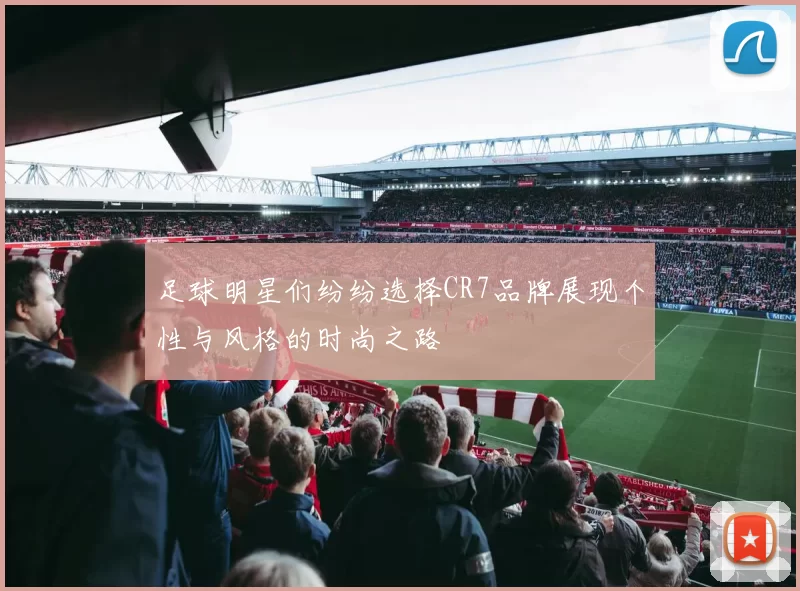 足球明星们纷纷选择CR7品牌展现个性与风格的时尚之路