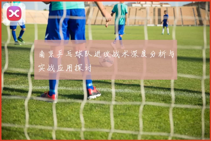 南京乒乓球队进攻战术深度分析与实战应用探讨