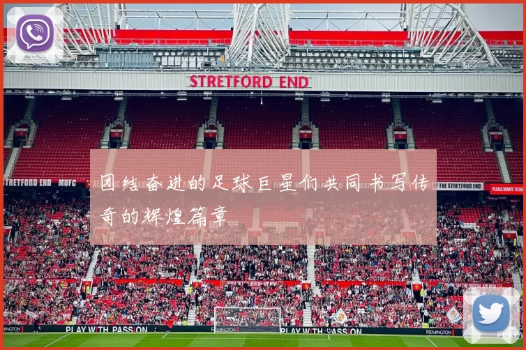 团结奋进的足球巨星们共同书写传奇的辉煌篇章