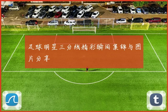 足球明星三分线精彩瞬间集锦与图片分享