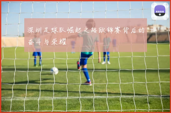 深圳足球队崛起之路欧锦赛背后的奋斗与荣耀