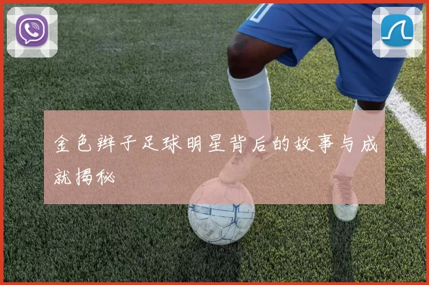 金色辫子足球明星背后的故事与成就揭秘