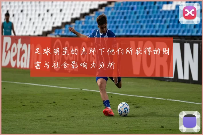 足球明星的光环下他们所获得的财富与社会影响力分析