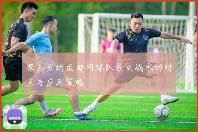深入分析成都网球队包夹战术的特点与应用策略