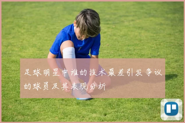 足球明星中谁的技术最差引发争议的球员及其表现分析