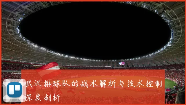 武汉排球队的战术解析与技术控制深度剖析