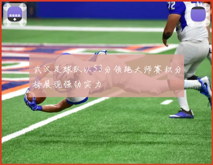 武汉足球队以53分领跑大师赛积分榜展现强劲实力