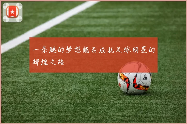 一条腿的梦想能否成就足球明星的辉煌之路