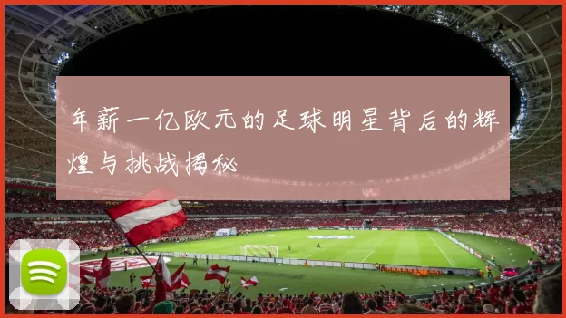 年薪一亿欧元的足球明星背后的辉煌与挑战揭秘