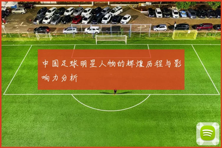 中国足球明星人物的辉煌历程与影响力分析