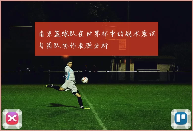 南京篮球队在世界杯中的战术意识与团队协作表现分析