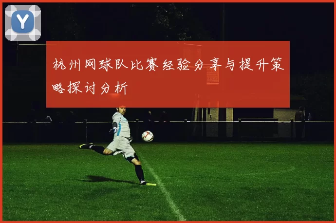 杭州网球队比赛经验分享与提升策略探讨分析