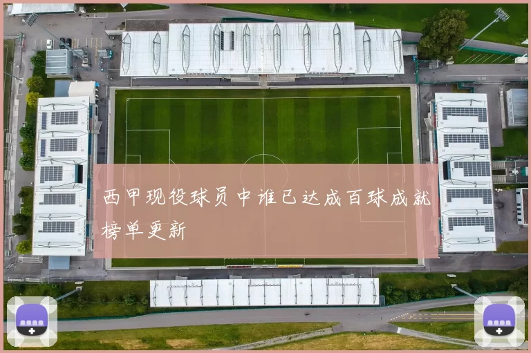 西甲现役球员中谁已达成百球成就榜单更新