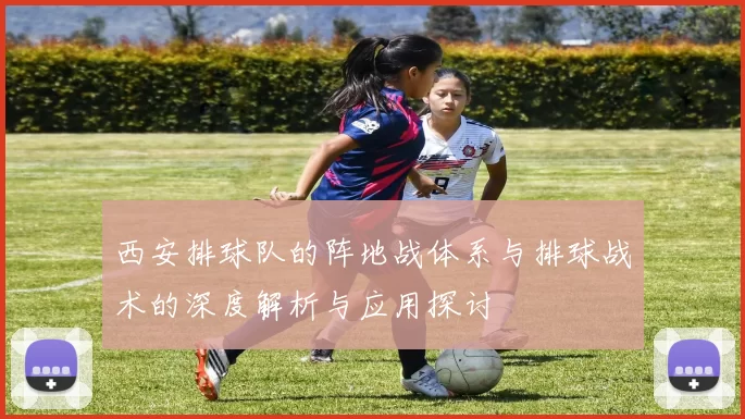 西安排球队的阵地战体系与排球战术的深度解析与应用探讨