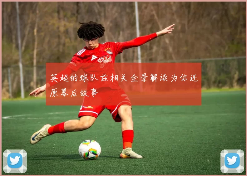 英超的球队兹相关全景解读为你还原幕后故事